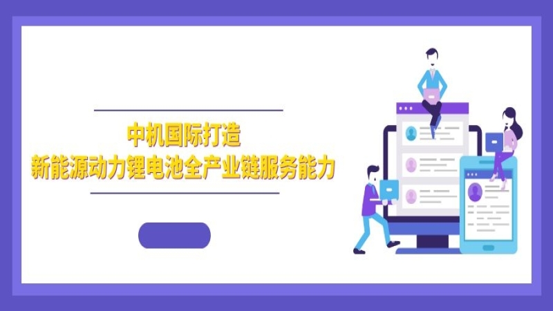 綠色發(fā)展 | 中機國際打造新能源動力鋰電池全產(chǎn)業(yè)鏈服務能力